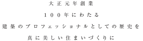 大正元年創業100年にわたる建築のプロフェッショナルとしての歴史を真に美しい住まいづくりに