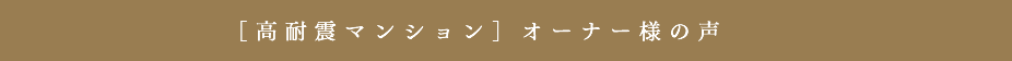 [高耐震マンション]オーナー様の声