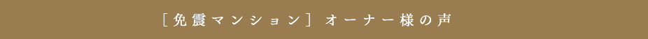 [免震マンション]オーナー様の声