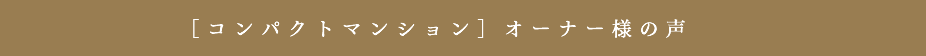 [コンパクトマンション]オーナー様の声